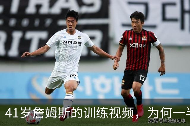 41岁詹姆斯的训练视频，为何一半人在嘲一半人在夸
